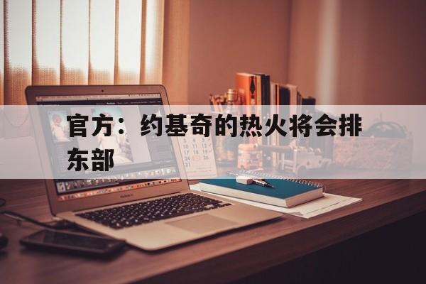 关于官方：约基奇的热火将会排东部的信息