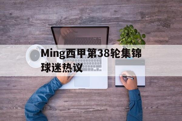 Ming西甲第38轮集锦球迷热议的简单介绍|乐游棋牌官网