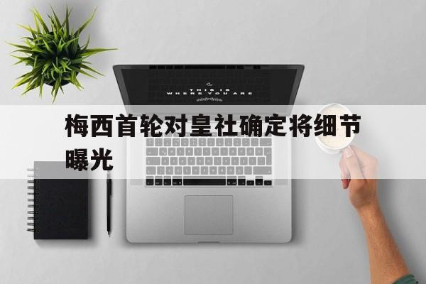 关于梅西首轮对皇社确定将细节曝光的信息|乐游棋牌网页版