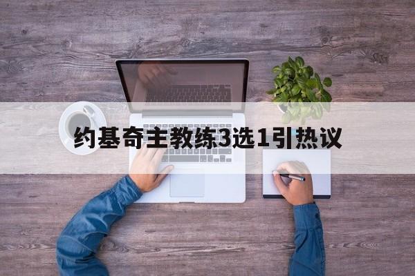 关于约基奇主教练3选1引热议的信息|乐游棋牌官网